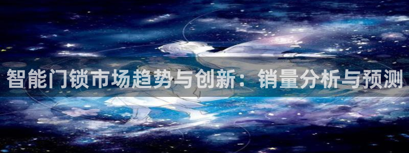 开丰娱乐寸67五壹叁八：智能门锁市场趋势与创新：销量分析与预