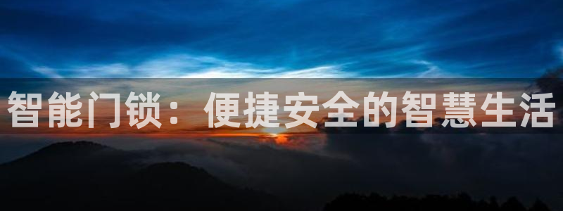 开丰娱乐下载安装：智能门锁：便捷安全的智慧生活