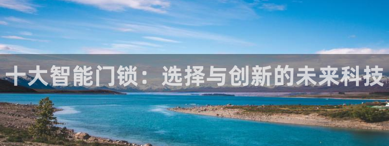 开丰娱乐平台地址：十大智能门锁：选择与创新的未来科技