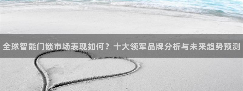 开丰娱乐手机app：全球智能门锁市场表现如何？十大领军品牌分