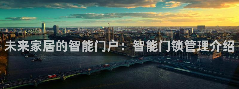 开丰娱乐2登录：未来家居的智能门户：智能门锁管理介绍