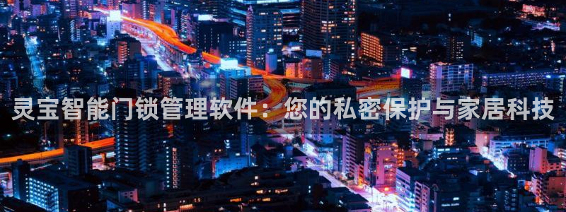 开丰娱乐不开了吗：灵宝智能门锁管理软件：您的私密保护与家居科