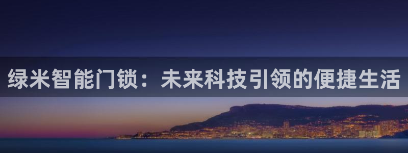 开丰娱乐登录注册：绿米智能门锁：未来科技引领的便捷生活