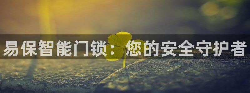 开丰娱乐于六七五一38：易保智能门锁：您的安全守护者