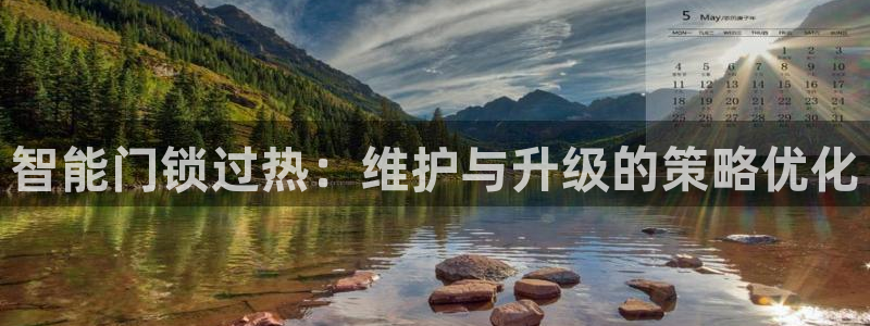 开丰娱乐注册电7O777：智能门锁过热：维护与升级的策略优化