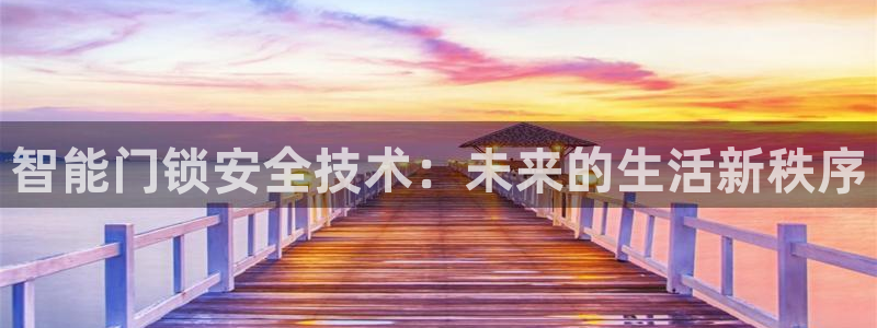 开丰娱乐天：智能门锁安全技术：未来的生活新秩序