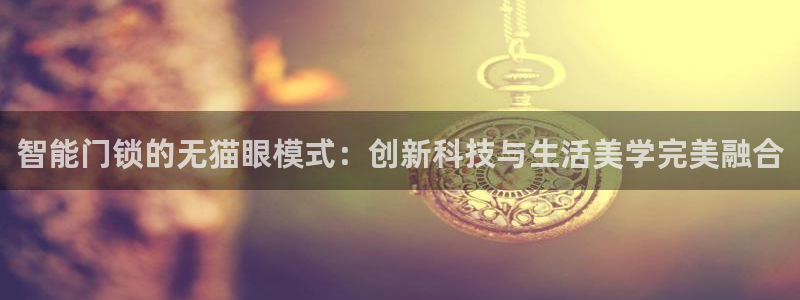 开丰娱乐网站官网：智能门锁的无猫眼模式：创新科技与生活美学完