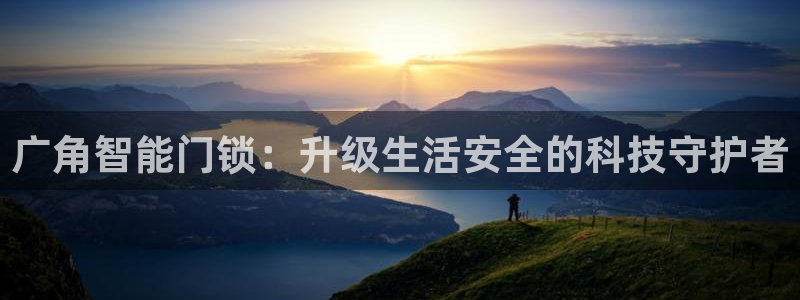 开丰娱乐左7O667：广角智能门锁：升级生活安全的科技守护者