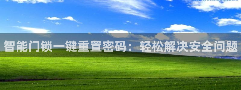 开丰娱乐上7O667：智能门锁一键重置密码：轻松解决安全问题