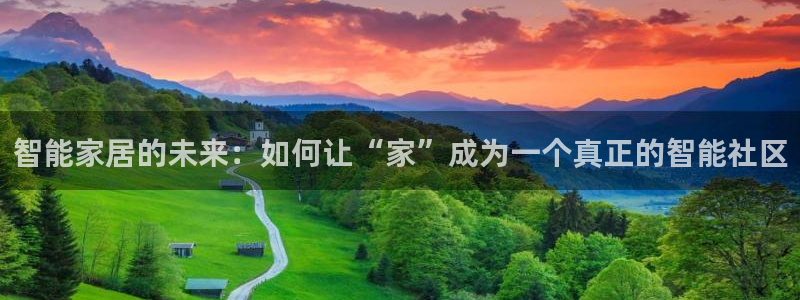 开丰娱乐不开了吗：智能家居的未来：如何让“家”成为一个真正的
