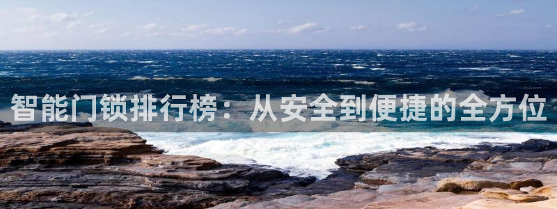 开丰娱乐平台：智能门锁排行榜：从安全到便捷的全方位