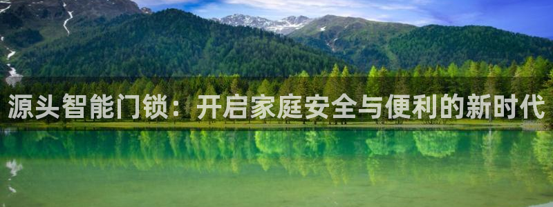 开丰娱乐官网平台：源头智能门锁：开启家庭安全与便利的新时代