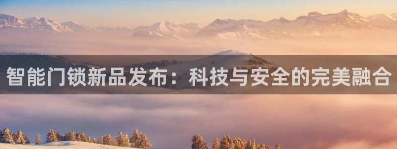 开丰娱乐主管：智能门锁新品发布：科技与安全的完美融合