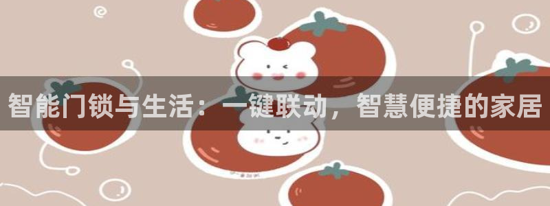 开丰娱乐官网首页：智能门锁与生活：一键联动，智慧便捷的家居
