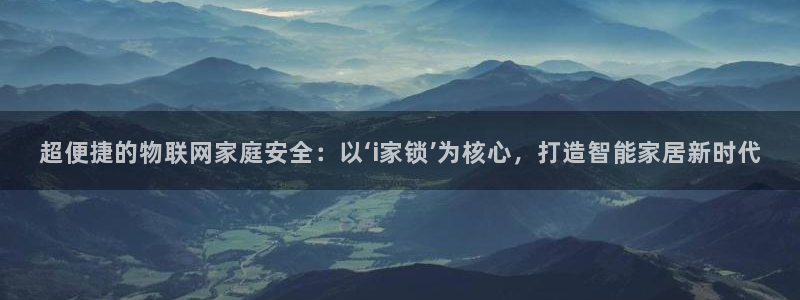 开丰娱乐予 7O935：超便捷的物联网家庭安全：以‘i家锁’