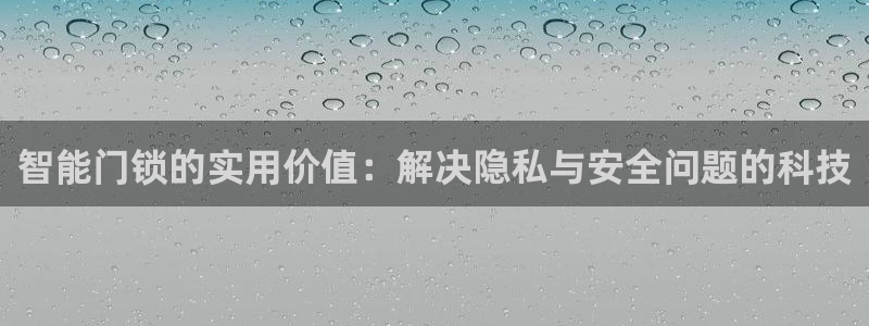 开丰娱乐官网登录网址：智能门锁的实用价值：解决隐私与安全问题