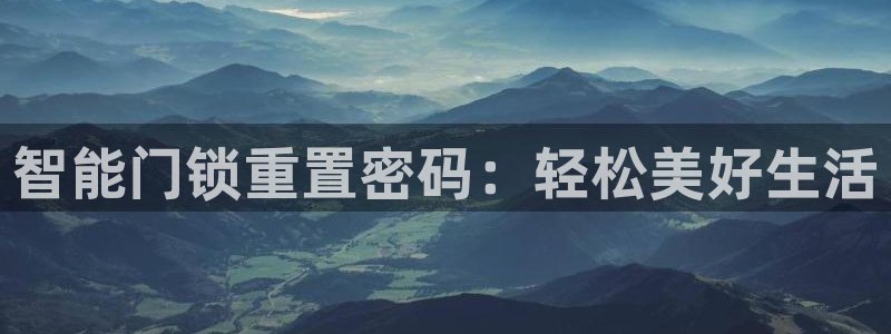 开丰娱乐地址查询：智能门锁重置密码：轻松美好生活