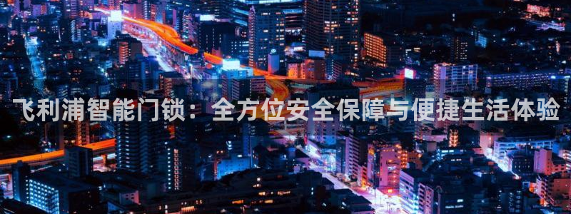 开丰娱乐注册电7O777：飞利浦智能门锁：全方位安全保障与便