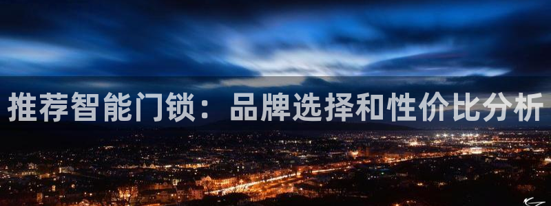 开丰娱乐注册自判官333OO：推荐智能门锁：品牌选择和性价比