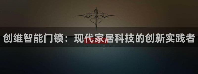 开丰娱乐地址查询：创维智能门锁：现代家居科技的创新实践者