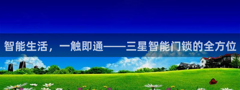开丰娱乐平台：智能生活，一触即通——三星智能门锁的全方位