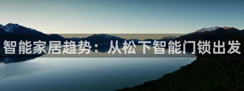 开丰娱乐更多平台：智能家居趋势：从松下智能门锁出发