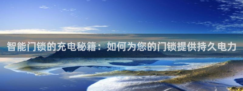 开丰娱乐线路：智能门锁的充电秘籍：如何为您的门锁提供持久电力