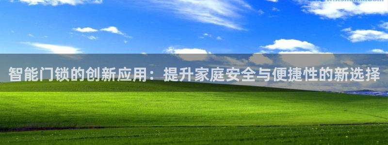 开丰娱乐怎么样：智能门锁的创新应用：提升家庭安全与便捷性的新
