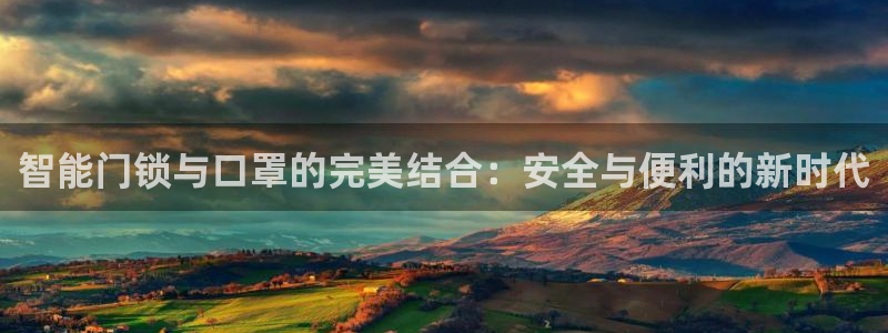开丰娱乐平台注册地址：智能门锁与口罩的完美结合：安全与便利的