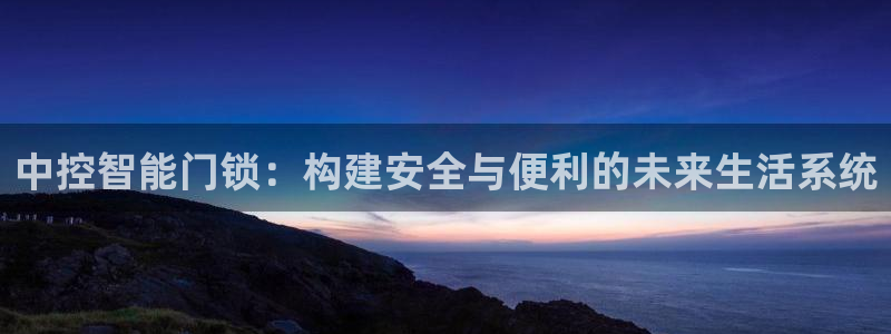 开丰娱乐平台注册地址：中控智能门锁：构建安全与便利的未来生活