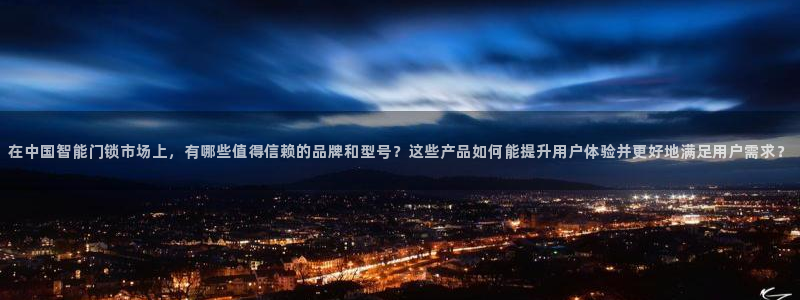 开丰娱乐上7O667：在中国智能门锁市场上，有哪些值得信赖的