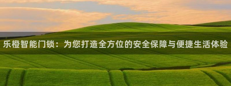 开丰娱乐平台地址在哪里：乐橙智能门锁：为您打造全方位的安全保