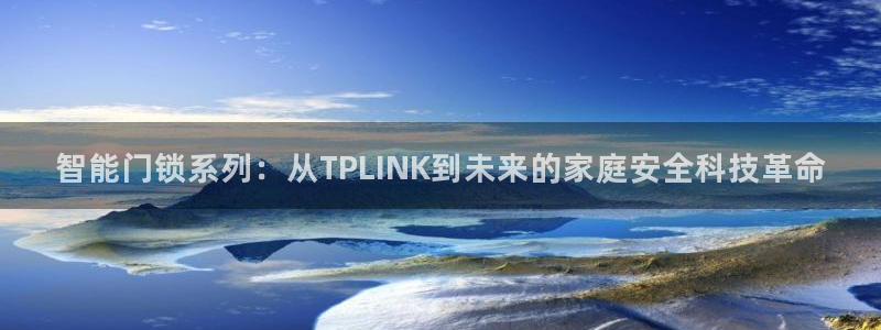 开丰娱乐寸67五壹叁八：智能门锁系列：从TPLINK到未来的