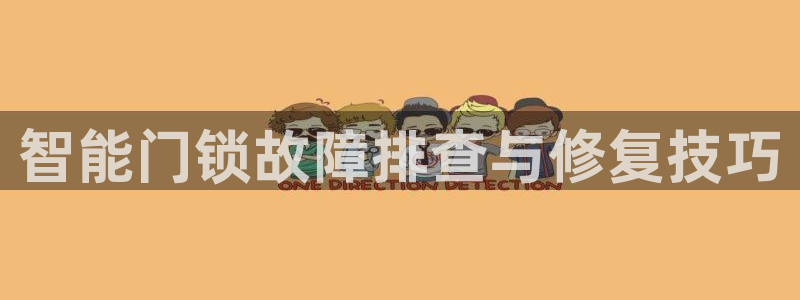 开丰娱乐平台登录网址：智能门锁故障排查与修复技巧