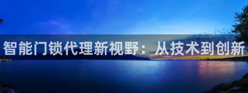 开丰娱乐平台地址电话：智能门锁代理新视野：从技术到创新