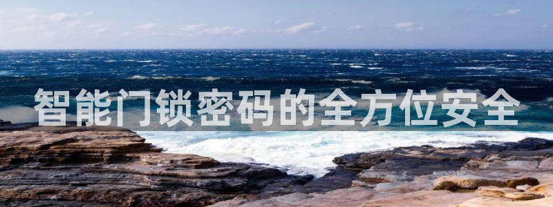 开丰娱乐平台：智能门锁密码的全方位安全