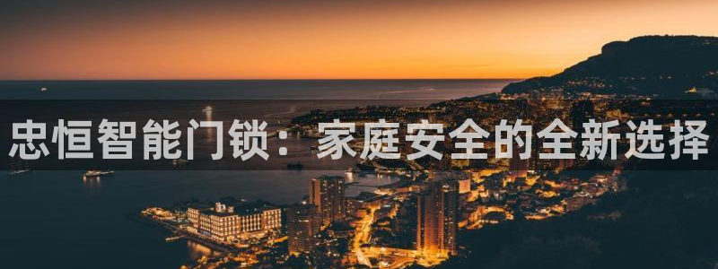 开丰娱乐最新活动：忠恒智能门锁：家庭安全的全新选择