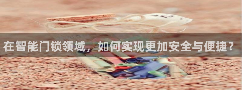 开丰娱乐平台注册：在智能门锁领域，如何实现更加安全与便捷？