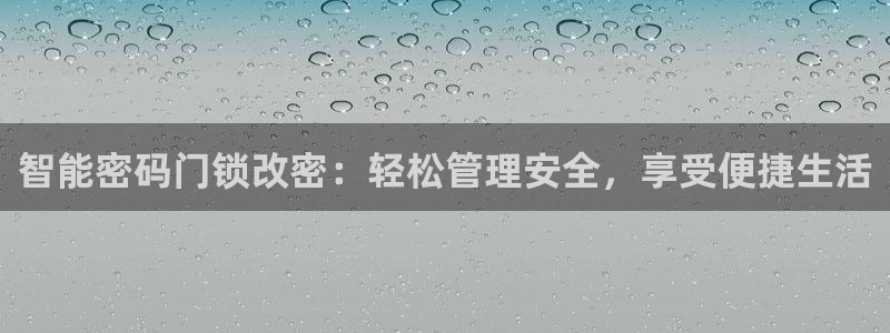 开丰娱乐平台地址查询：智能密码门锁改密：轻松管理安全，享受便