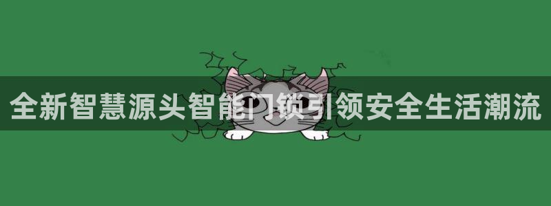 开丰娱乐平台地址电话：全新智慧源头智能门锁引领安全生活潮流