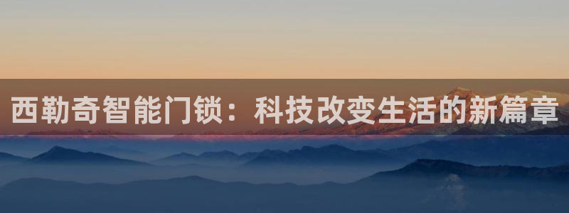 开丰娱乐月7O667：西勒奇智能门锁：科技改变生活的新篇章