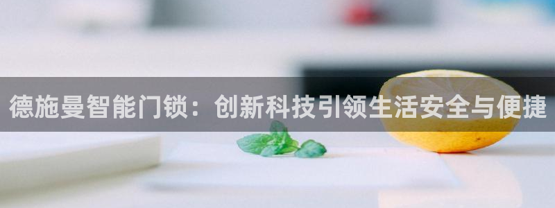 开丰娱乐平台注册地址：德施曼智能门锁：创新科技引领生活安全与