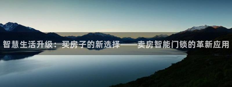 开丰娱乐67 5138：智慧生活升级：买房子的新选择——卖房