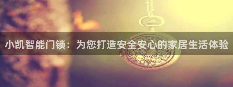 开丰娱乐平台官网网址：小凯智能门锁：为您打造安全安心的家居生