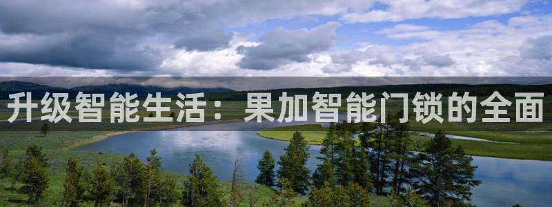 开丰娱乐平台登录网址：升级智能生活：果加智能门锁的全面