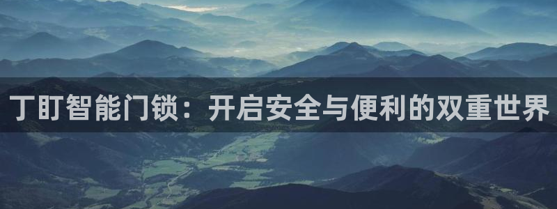 开丰娱乐平台官网登录：丁盯智能门锁：开启安全与便利的双重世界