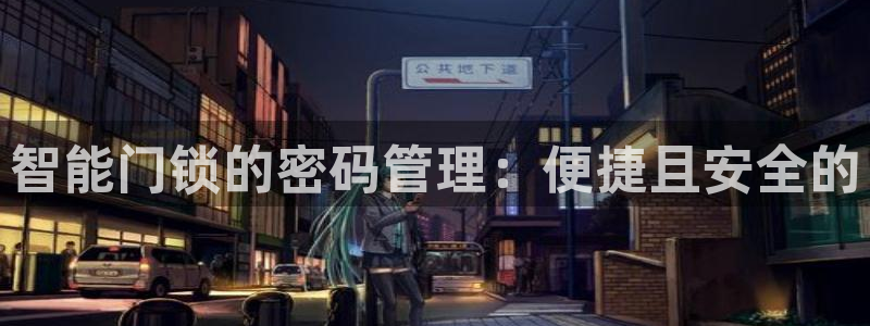 开丰娱乐平台提现失败：智能门锁的密码管理：便捷且安全的