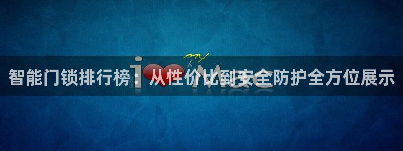 开丰娱乐登录地址入口：智能门锁排行榜：从性价比到安全防护全方