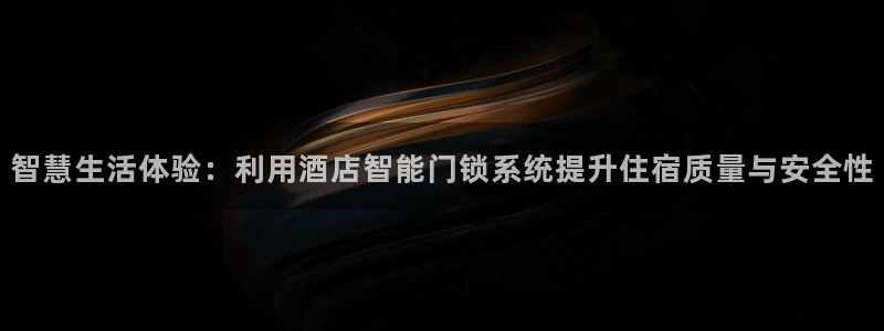 开丰娱乐网站：智慧生活体验：利用酒店智能门锁系统提升住宿质量