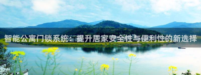 开丰娱乐上7O667：智能公寓门锁系统：提升居家安全性与便利
